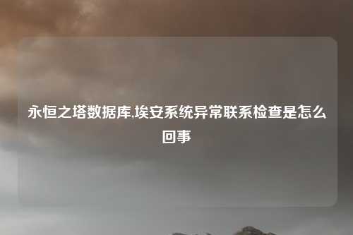 永恒之塔数据库,埃安系统异常联系检查是怎么回事