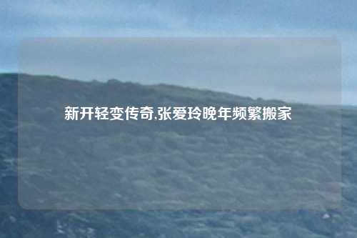 新开轻变传奇,张爱玲晚年频繁搬家
