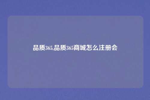 品质365,品质365商城怎么注册会