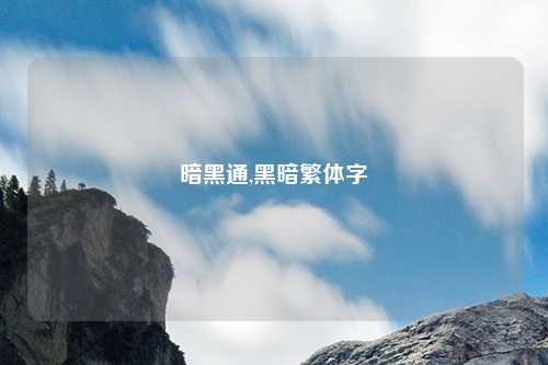 暗黑通,黑暗繁体字