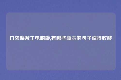 口袋海贼王电脑版,有哪些励志的句子值得收藏