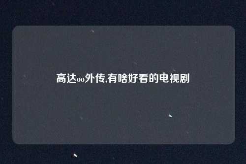 高达oo外传,有啥好看的电视剧
