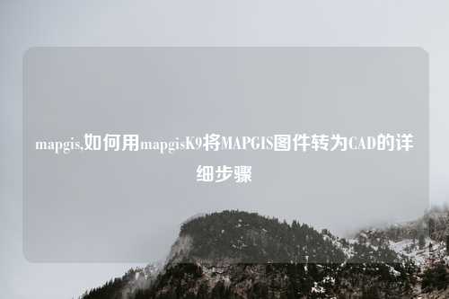 mapgis,如何用mapgisK9将MAPGIS图件转为CAD的详细步骤