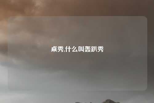 桌秀,什么叫轰趴秀