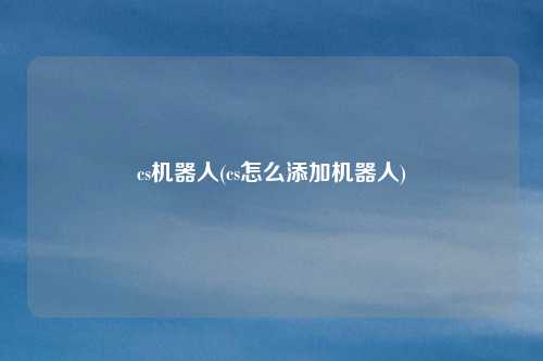 cs机器人(cs怎么添加机器人)