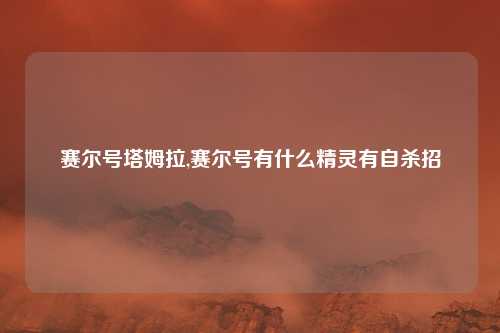 赛尔号塔姆拉,赛尔号有什么精灵有自杀招