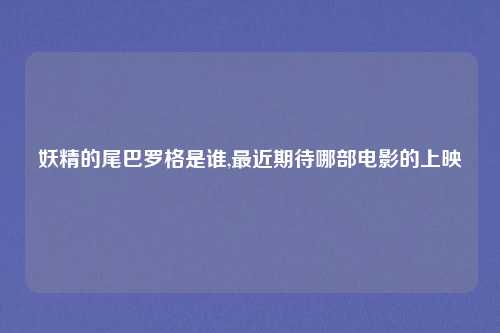 妖精的尾巴罗格是谁,最近期待哪部电影的上映