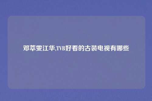 邓萃雯江华,TVB好看的古装电视有哪些