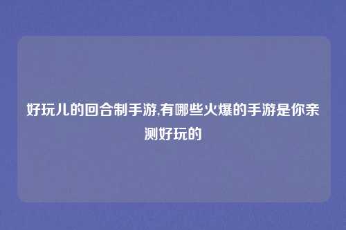 好玩儿的回合制手游,有哪些火爆的手游是你亲测好玩的