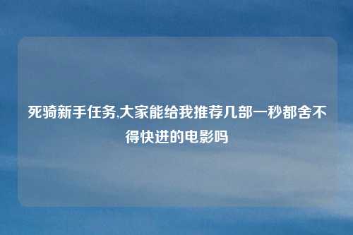 死骑新手任务,大家能给我推荐几部一秒都舍不得快进的电影吗