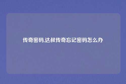 传奇密码,达叔传奇忘记密码怎么办
