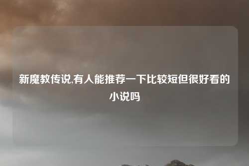 新魔教传说,有人能推荐一下比较短但很好看的小说吗