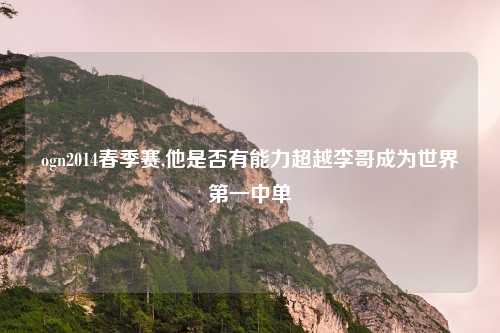 ogn2014春季赛,他是否有能力超越李哥成为世界第一中单