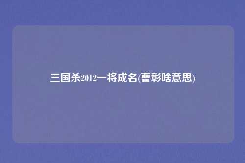 三国杀2012一将成名(曹彰啥意思)