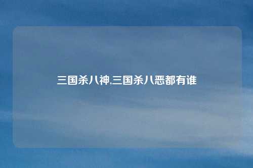 三国杀八神,三国杀八恶都有谁