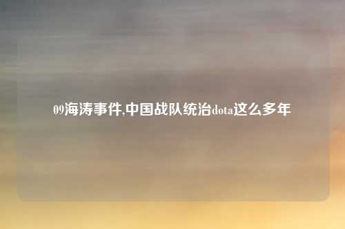 09海涛事件,中国战队统治dota这么多年