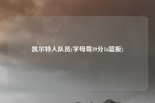 凯尔特人队员(字母哥39分16篮板)