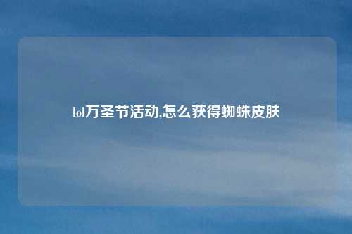 lol万圣节活动,怎么获得蜘蛛皮肤
