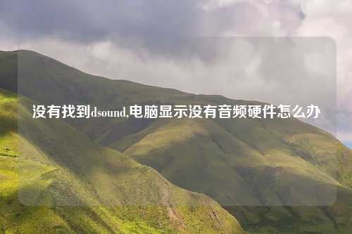 没有找到dsound,电脑显示没有音频硬件怎么办