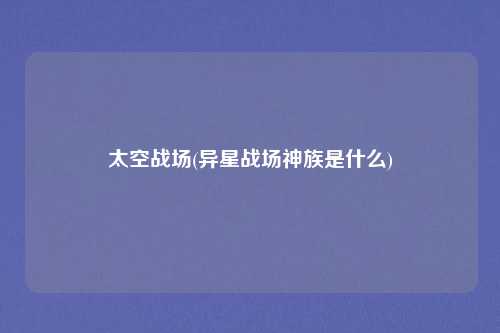 太空战场(异星战场神族是什么)