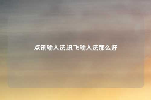 点讯输入法,讯飞输入法那么好