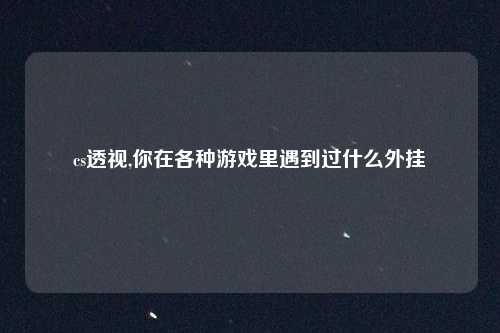 cs透视,你在各种游戏里遇到过什么外挂