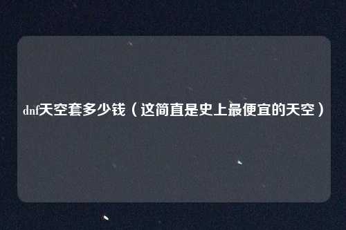 dnf天空套多少钱（这简直是史上最便宜的天空）