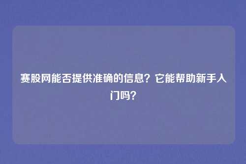 赛股网能否提供准确的信息？它能帮助新手入门吗？