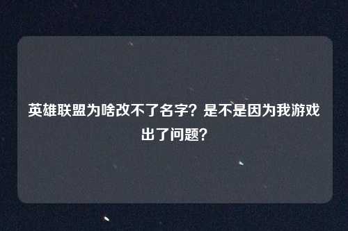 英雄联盟为啥改不了名字？是不是因为我游戏出了问题？