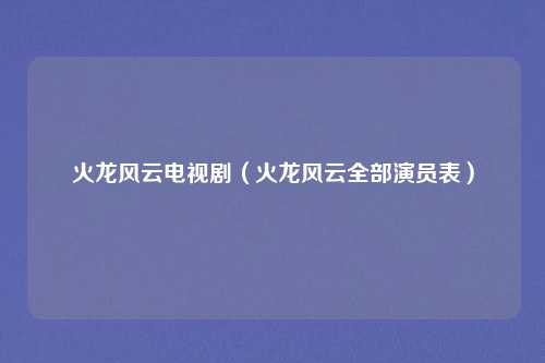 火龙风云电视剧（火龙风云全部演员表）