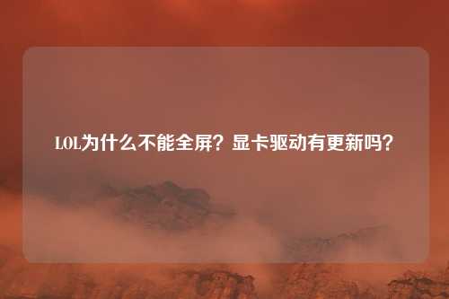 LOL为什么不能全屏？显卡驱动有更新吗？