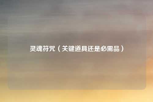 灵魂符咒（关键道具还是必需品）