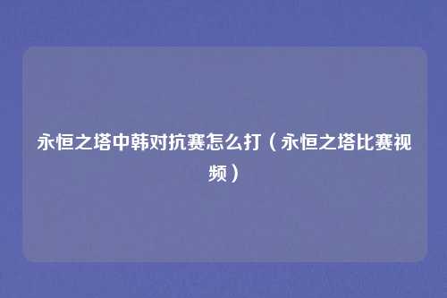 永恒之塔中韩对抗赛怎么打（永恒之塔比赛视频）