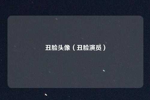 丑脸头像（丑脸演员）