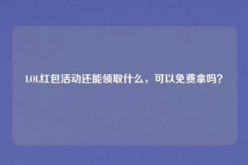 LOL红包活动还能领取什么，可以免费拿吗？