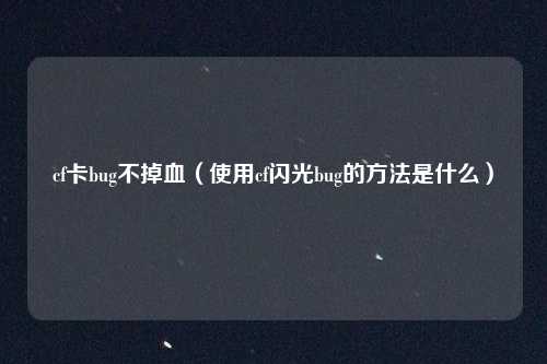 cf卡bug不掉血（使用cf闪光bug的方法是什么）