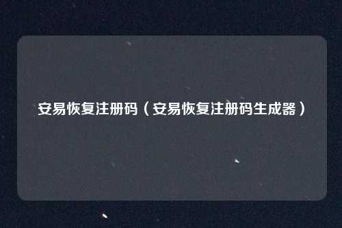 安易恢复注册码（安易恢复注册码生成器）