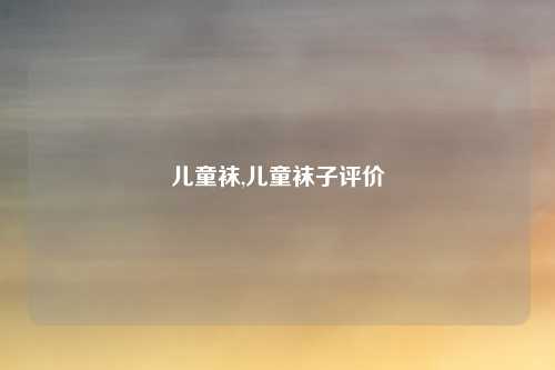儿童袜,儿童袜子评价
