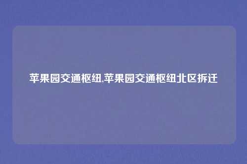 苹果园交通枢纽,苹果园交通枢纽北区拆迁