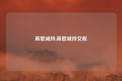 高管减持,高管减持交税