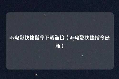 sky电影快捷指令下载链接（sky电影快捷指令最新）