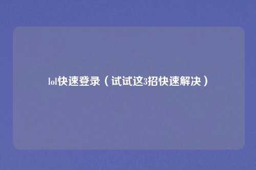 lol快速登录（试试这3招快速解决）