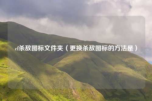 cf杀敌图标文件夹（更换杀敌图标的方法是）