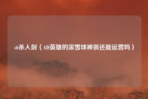 s6杀人剑（AD英雄的滚雪球神装还能运营吗）
