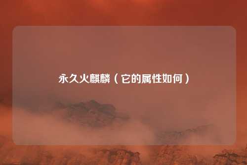 永久火麒麟（它的属性如何）