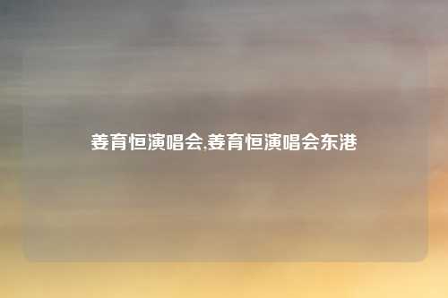 姜育恒演唱会,姜育恒演唱会东港