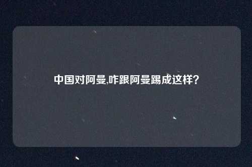 中国对阿曼,咋跟阿曼踢成这样？