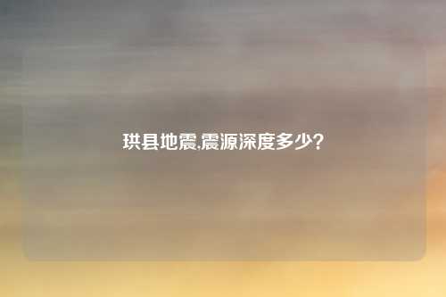 珙县地震,震源深度多少？