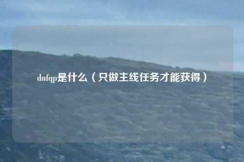 dnfqp是什么（只做主线任务才能获得）