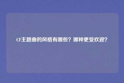 CF主题曲的风格有哪些？哪种更受欢迎？